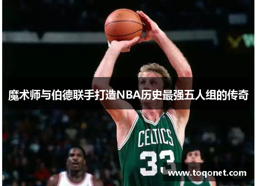 魔术师与伯德联手打造NBA历史最强五人组的传奇 魔术师与伯德联手打造NBA历史最强五人组的传奇